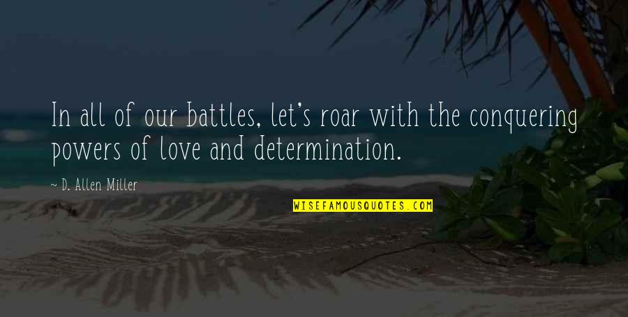Battles Of Life Quotes By D. Allen Miller: In all of our battles, let's roar with Battles Of Life Quotes By D. Allen Miller: In all of our battles, let's roar with