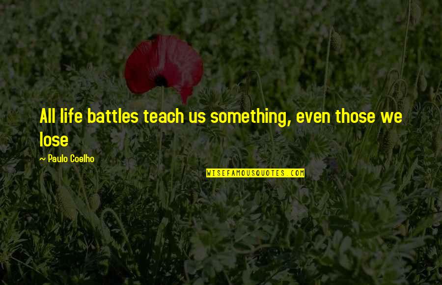 Battles Of Life Quotes By Paulo Coelho: All life battles teach us something, even those Battles Of Life Quotes By Paulo Coelho: All life battles teach us something, even those