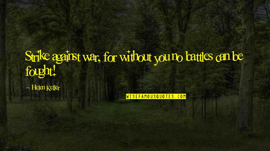Battles Quotes By Helen Keller: Strike against war, for without you no battles