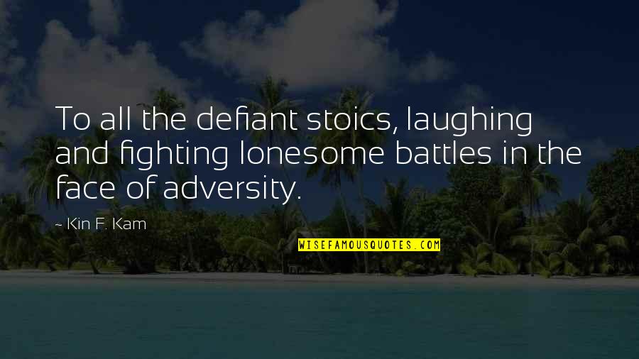 Battles Quotes By Kin F. Kam: To all the defiant stoics, laughing and fighting