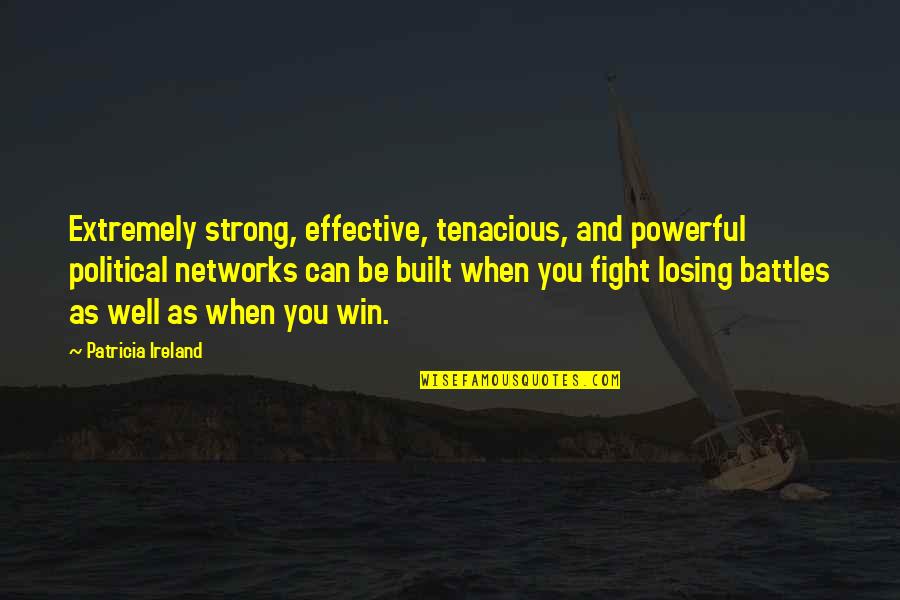 Battles Quotes By Patricia Ireland: Extremely strong, effective, tenacious, and powerful political networks