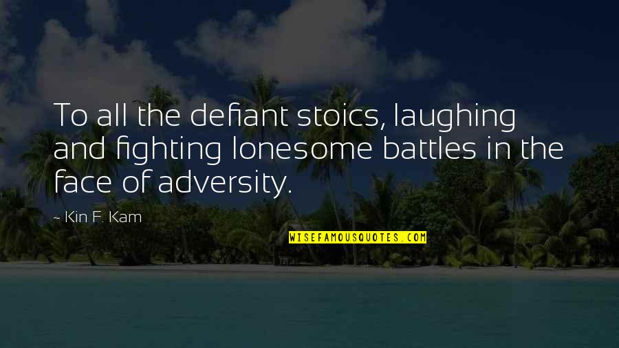 Battles We Face Quotes By Kin F. Kam: To all the defiant stoics, laughing and fighting