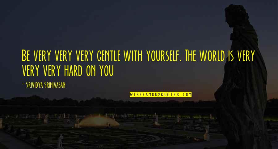 Battles Within Yourself Quotes By Srividya Srinivasan: Be very very very gentle with yourself. The
