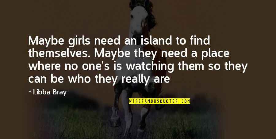 Battling My Demons Quotes By Libba Bray: Maybe girls need an island to find themselves. Battling My Demons Quotes By Libba Bray: Maybe girls need an island to find themselves.