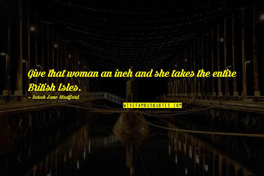 Battling Your Demons Quotes By Sarah Jane Stratford: Give that woman an inch and she takes Battling Your Demons Quotes By Sarah Jane Stratford: Give that woman an inch and she takes