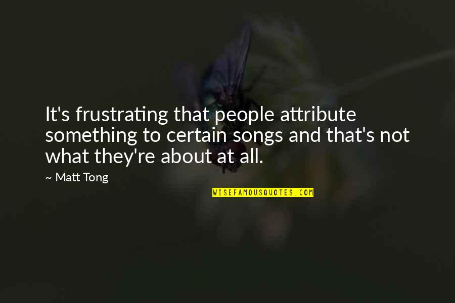Battling Your Own Thoughts Quotes By Matt Tong: It's frustrating that people attribute something to certain Battling Your Own Thoughts Quotes By Matt Tong: It's frustrating that people attribute something to certain