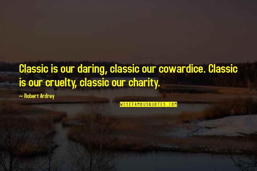Battonage Quotes By Robert Ardrey: Classic is our daring, classic our cowardice. Classic