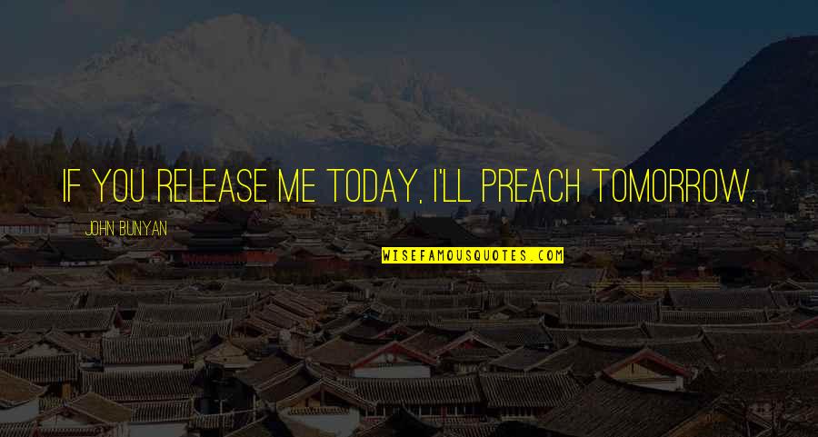 Battrick Quotes By John Bunyan: If you release me today, I'll preach tomorrow.