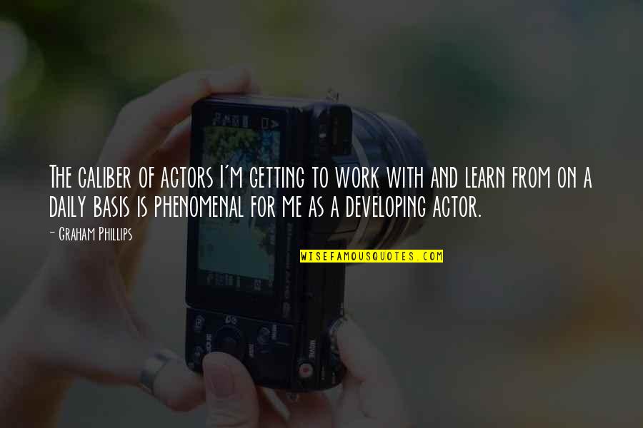 Battushig Quotes By Graham Phillips: The caliber of actors I'm getting to work Battushig Quotes By Graham Phillips: The caliber of actors I'm getting to work