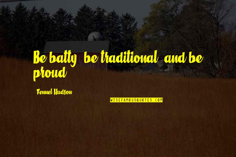 Batty's Quotes By Fennel Hudson: Be batty, be traditional, and be proud.