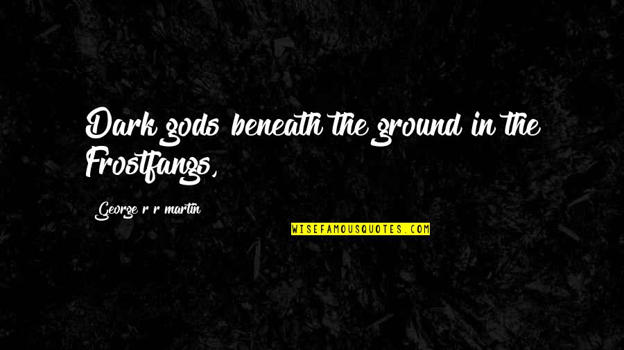 Batty's Quotes By George R R Martin: Dark gods beneath the ground in the Frostfangs,