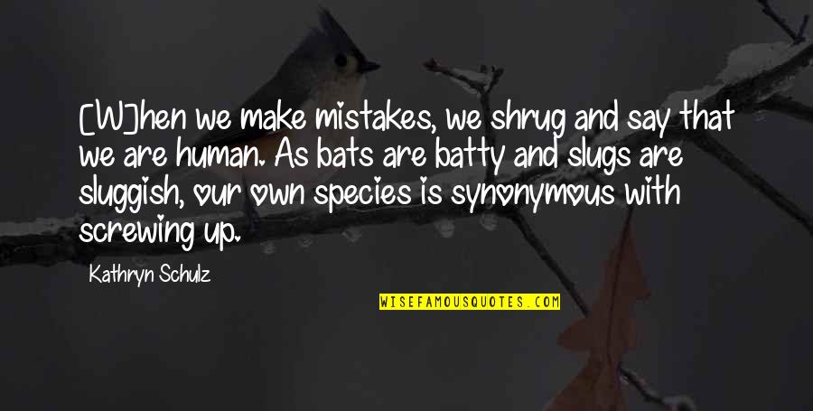 Batty's Quotes By Kathryn Schulz: [W]hen we make mistakes, we shrug and say