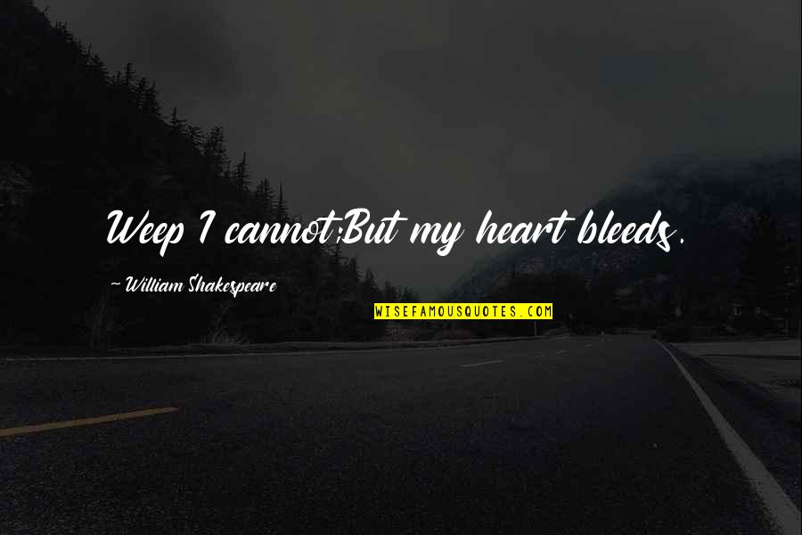 Batty's Quotes By William Shakespeare: Weep I cannot;But my heart bleeds.