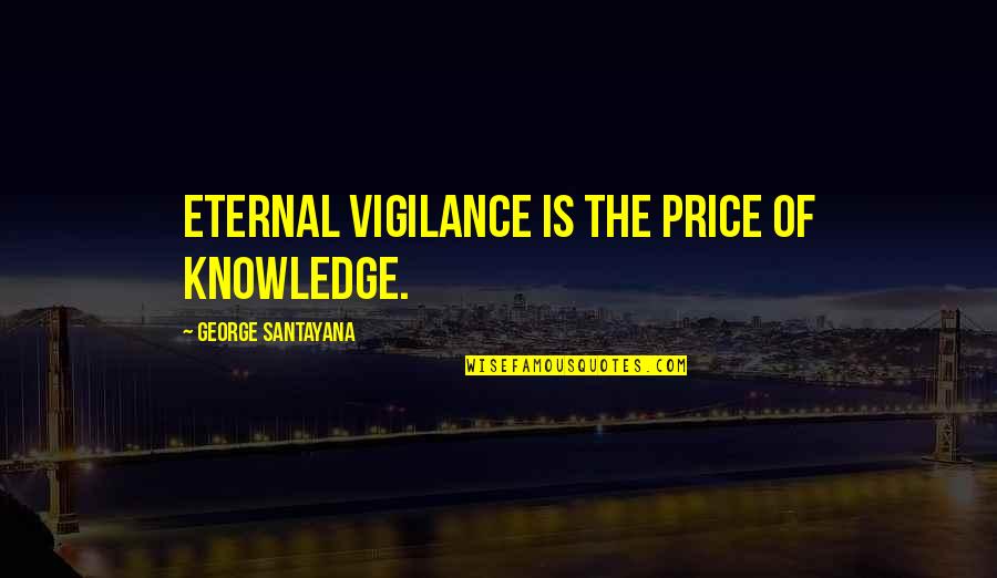 Batukeshwar Dutt Quotes By George Santayana: Eternal vigilance is the price of knowledge.