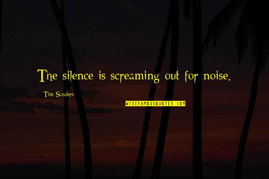 Batzaya Batchuluun Quotes By Tim Sanders: The silence is screaming out for noise. Batzaya Batchuluun Quotes By Tim Sanders: The silence is screaming out for noise.