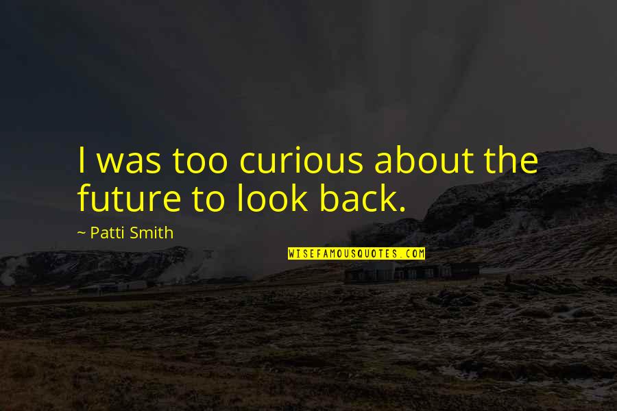 Baucis Quotes By Patti Smith: I was too curious about the future to Baucis Quotes By Patti Smith: I was too curious about the future to