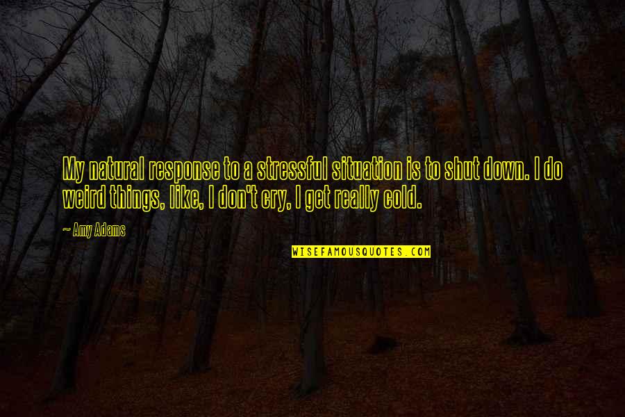 Bauckham Sparks Quotes By Amy Adams: My natural response to a stressful situation is Bauckham Sparks Quotes By Amy Adams: My natural response to a stressful situation is
