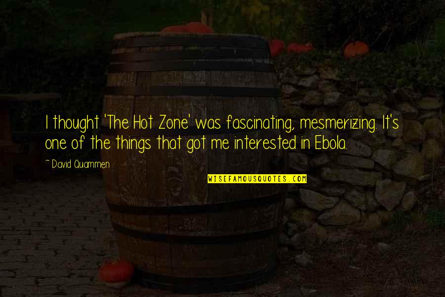 Bauckham Sparks Quotes By David Quammen: I thought 'The Hot Zone' was fascinating, mesmerizing. Bauckham Sparks Quotes By David Quammen: I thought 'The Hot Zone' was fascinating, mesmerizing.