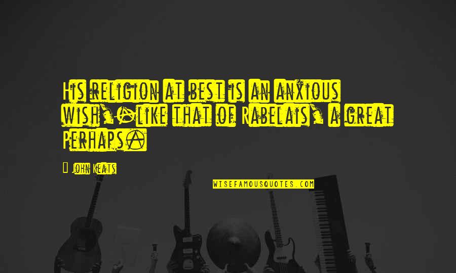 Bauco Plus Quotes By John Keats: His religion at best is an anxious wish,-like