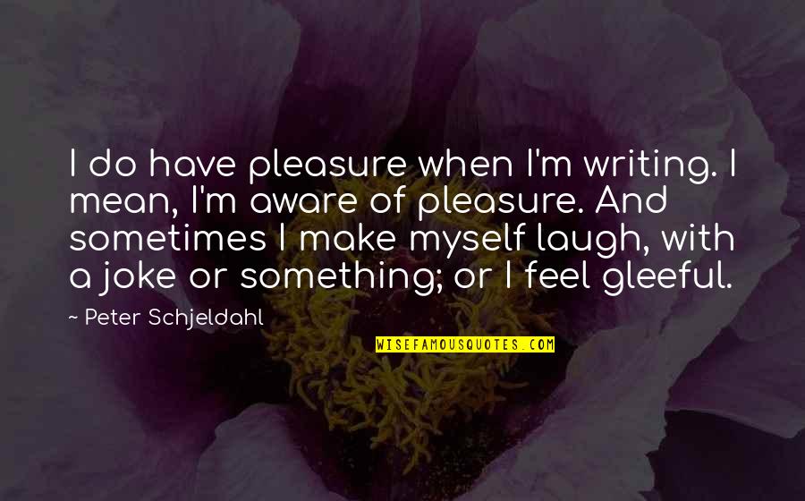 Bauda Uz Quotes By Peter Schjeldahl: I do have pleasure when I'm writing. I