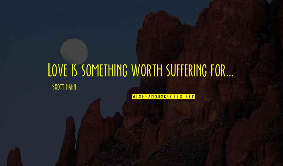 Baudata Quotes By Scott Hahn: Love is something worth suffering for...