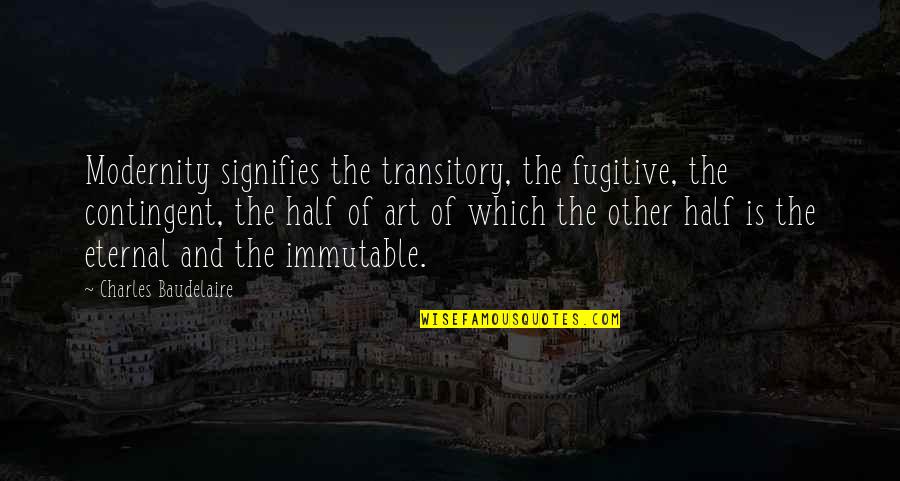Baudelaire Modernity Quotes By Charles Baudelaire: Modernity signifies the transitory, the fugitive, the contingent,