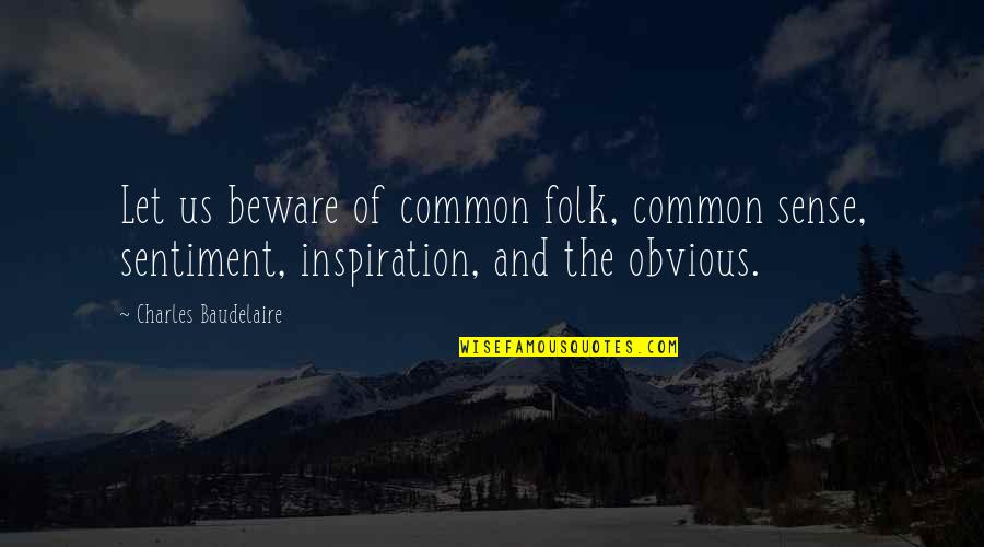 Baudelaire Quotes By Charles Baudelaire: Let us beware of common folk, common sense,