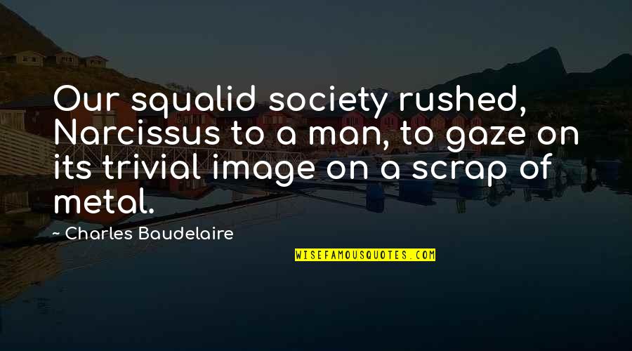 Baudelaire Quotes By Charles Baudelaire: Our squalid society rushed, Narcissus to a man,