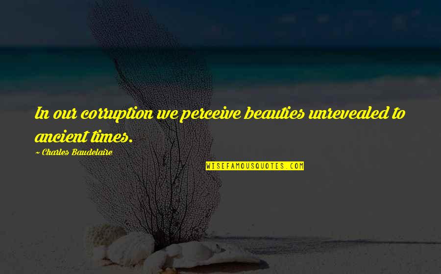 Baudelaire Quotes By Charles Baudelaire: In our corruption we perceive beauties unrevealed to