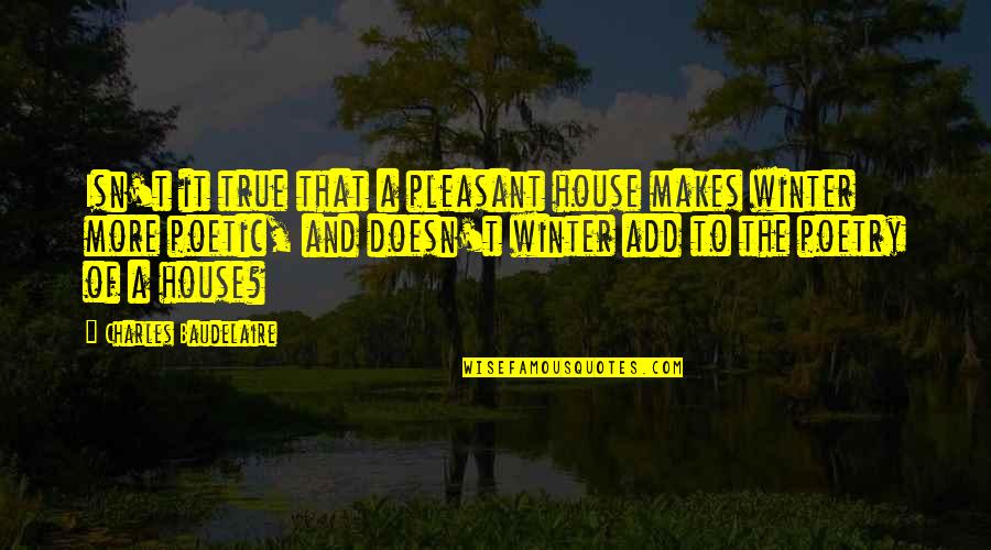 Baudelaire Quotes By Charles Baudelaire: Isn't it true that a pleasant house makes