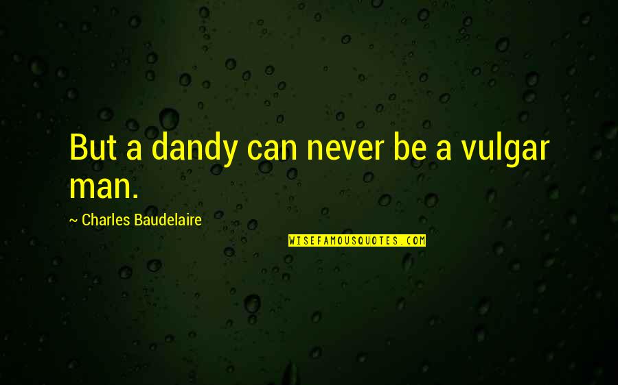 Baudelaire Quotes By Charles Baudelaire: But a dandy can never be a vulgar