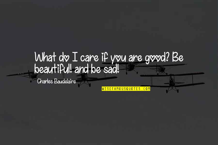 Baudelaire Quotes By Charles Baudelaire: What do I care if you are good?