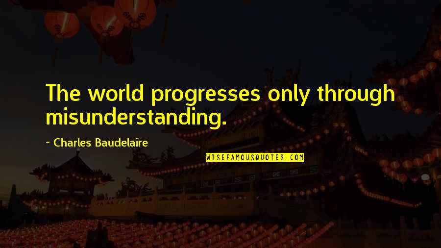 Baudelaire Quotes By Charles Baudelaire: The world progresses only through misunderstanding.