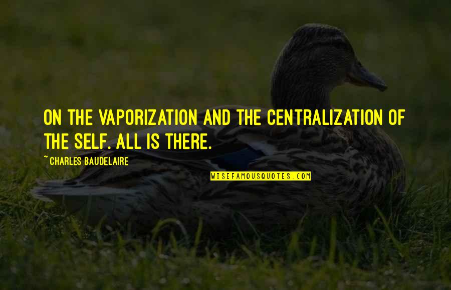 Baudelaire Quotes By Charles Baudelaire: On the vaporization and the centralization of the