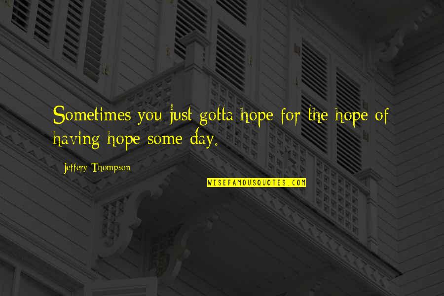 Baudelio Cervantes Quotes By Jeffery Thompson: Sometimes you just gotta hope for the hope
