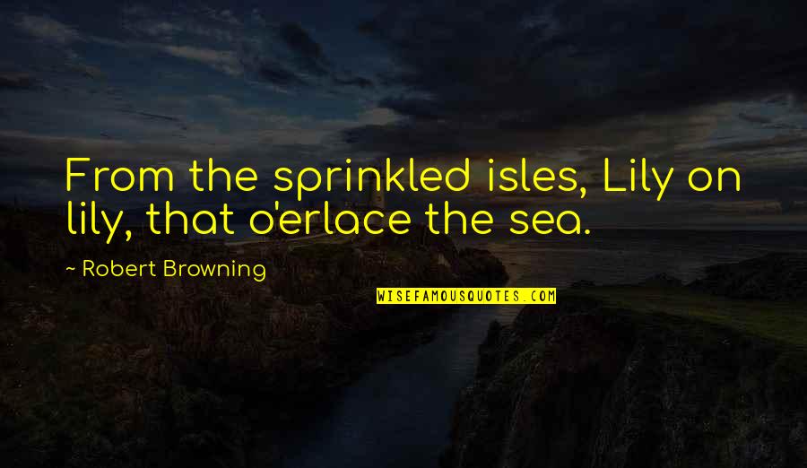 Baudelio Esparza Quotes By Robert Browning: From the sprinkled isles, Lily on lily, that