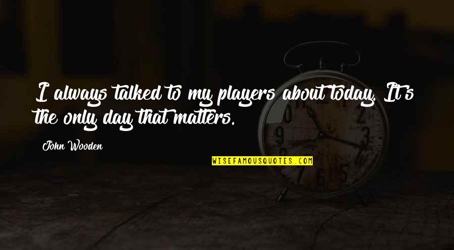 Bauder Audio Quotes By John Wooden: I always talked to my players about today.