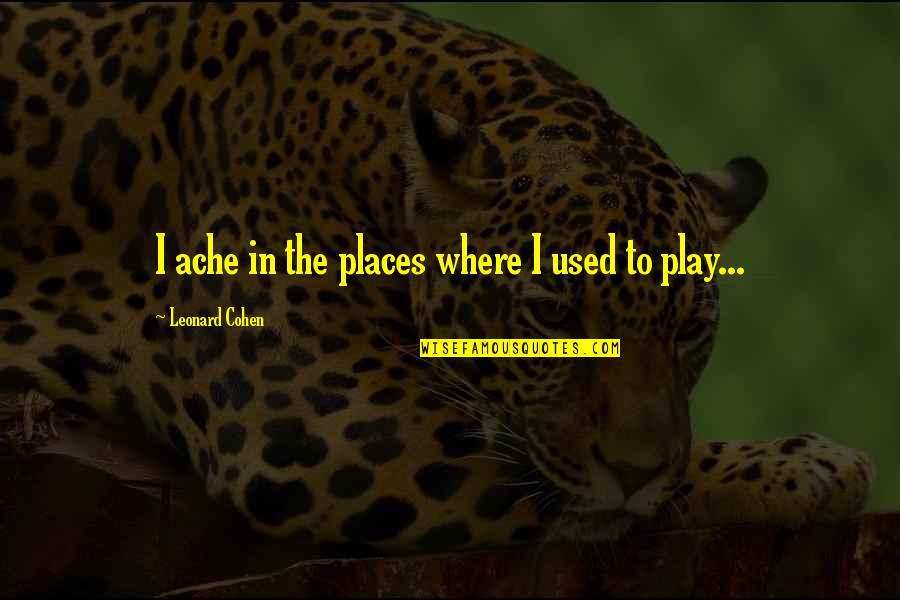 Baudoux Bio Quotes By Leonard Cohen: I ache in the places where I used Baudoux Bio Quotes By Leonard Cohen: I ache in the places where I used