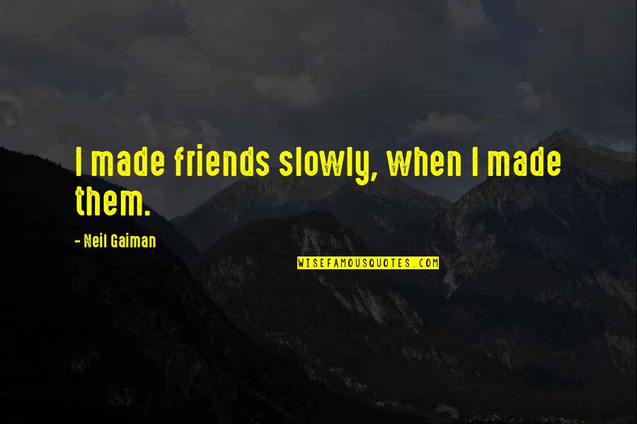 Baudrier Pour Quotes By Neil Gaiman: I made friends slowly, when I made them. Baudrier Pour Quotes By Neil Gaiman: I made friends slowly, when I made them.