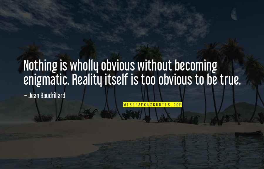 Baudrillard's Quotes By Jean Baudrillard: Nothing is wholly obvious without becoming enigmatic. Reality
