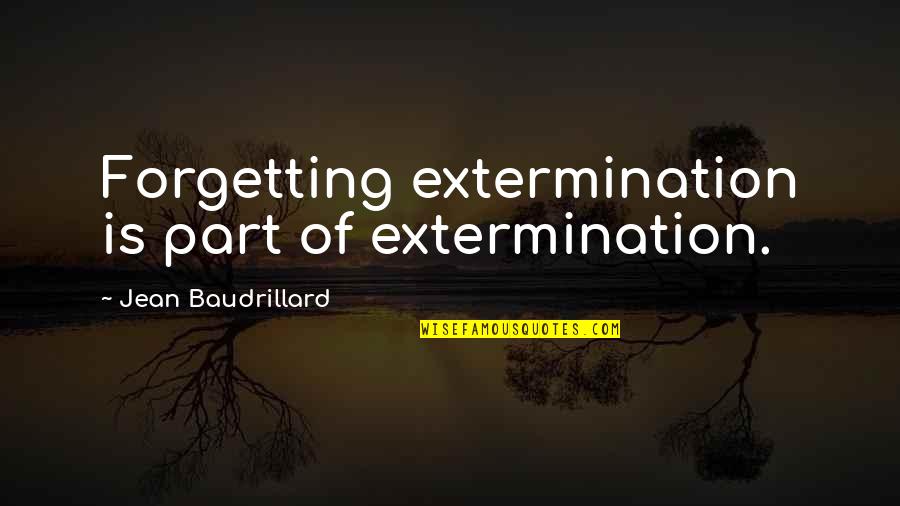 Baudrillard's Quotes By Jean Baudrillard: Forgetting extermination is part of extermination.