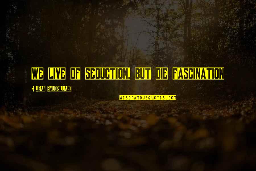 Baudrillard's Quotes By Jean Baudrillard: We live of seduction, but die Fascination