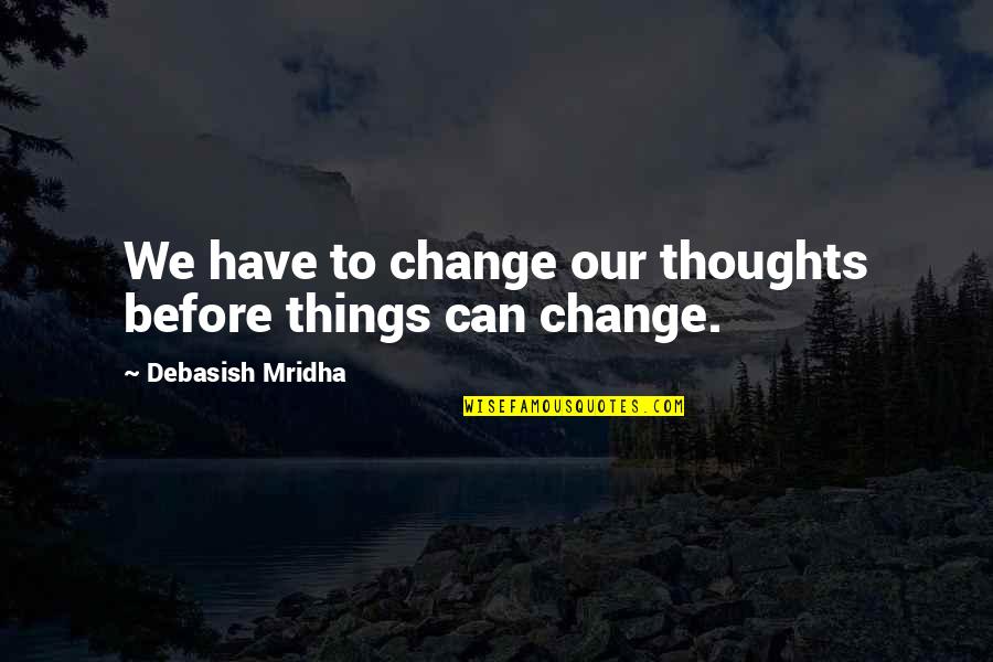 Bauduin Quotes By Debasish Mridha: We have to change our thoughts before things