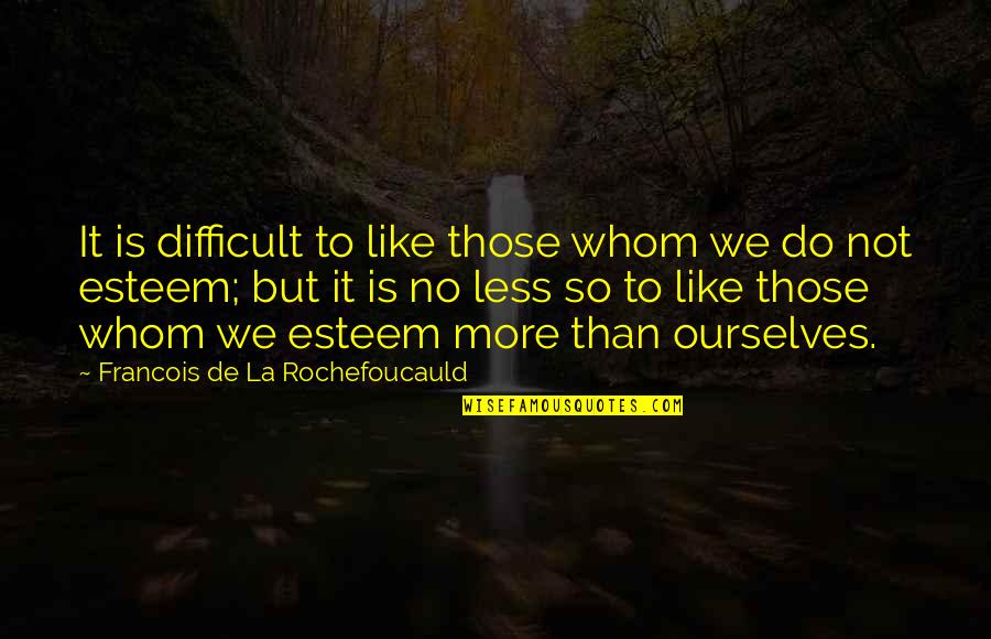 Baudy Trezory Quotes By Francois De La Rochefoucauld: It is difficult to like those whom we Baudy Trezory Quotes By Francois De La Rochefoucauld: It is difficult to like those whom we