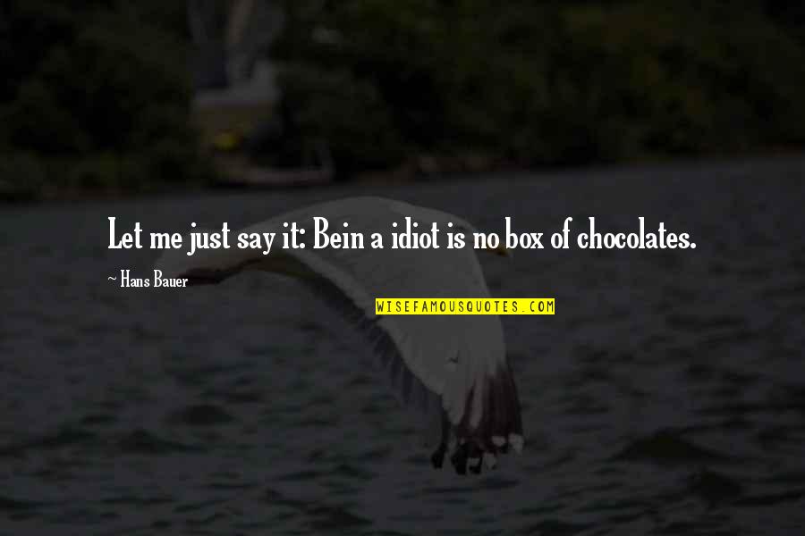Bauer Quotes By Hans Bauer: Let me just say it: Bein a idiot