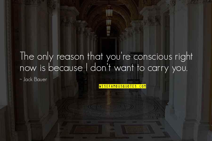 Bauer Quotes By Jack Bauer: The only reason that you're conscious right now