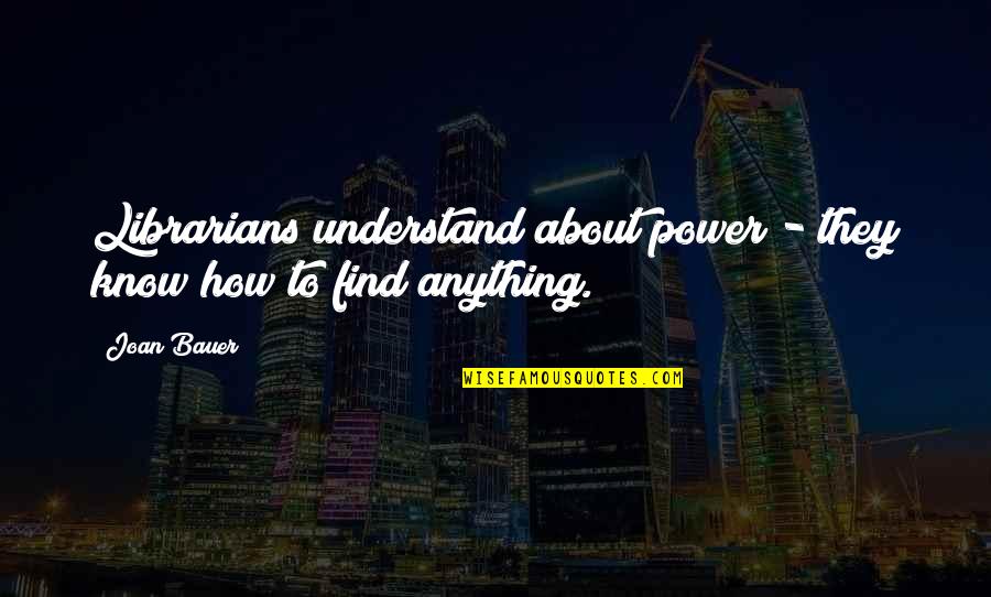 Bauer Quotes By Joan Bauer: Librarians understand about power - they know how