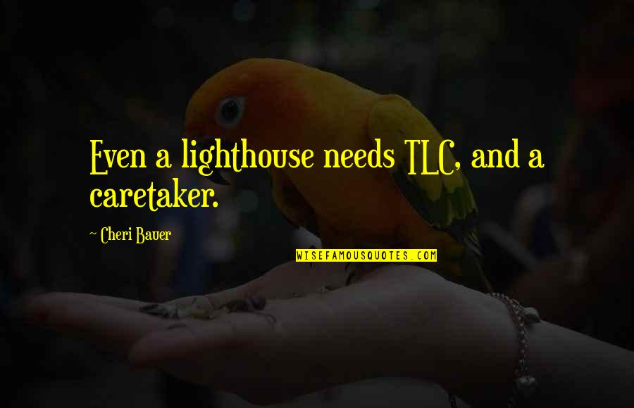 Bauer's Quotes By Cheri Bauer: Even a lighthouse needs TLC, and a caretaker.