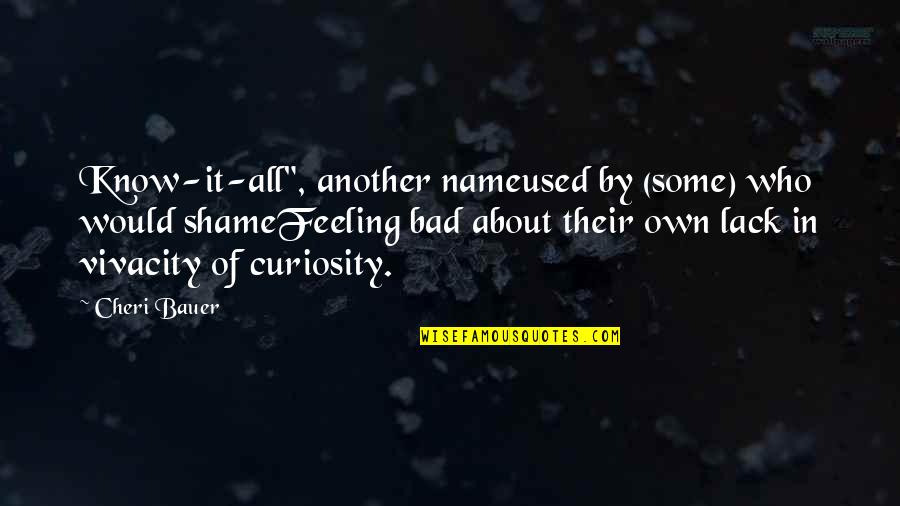 Bauer's Quotes By Cheri Bauer: Know-it-all", another nameused by (some) who would shameFeeling