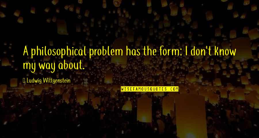 Baugenossenschaft Quotes By Ludwig Wittgenstein: A philosophical problem has the form: I don't Baugenossenschaft Quotes By Ludwig Wittgenstein: A philosophical problem has the form: I don't